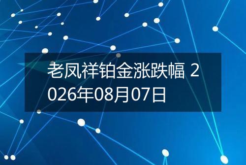 老凤祥铂金涨跌幅 2026年08月07日