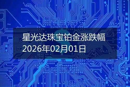 星光达珠宝铂金涨跌幅 2026年02月01日