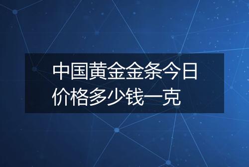 中国黄金金条今日价格多少钱一克