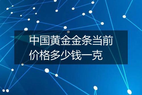 中国黄金金条当前价格多少钱一克