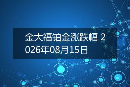 金大福铂金涨跌幅 2026年08月15日