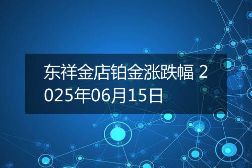 东祥金店铂金涨跌幅 2025年06月15日