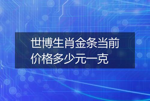 世博生肖金条当前价格多少元一克