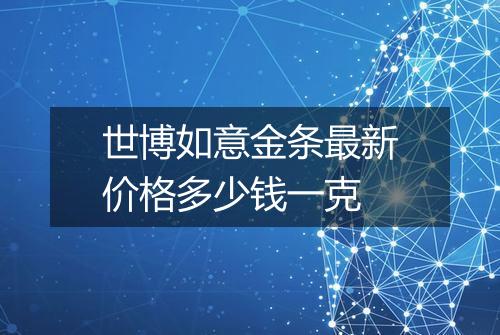 世博如意金条最新价格多少钱一克