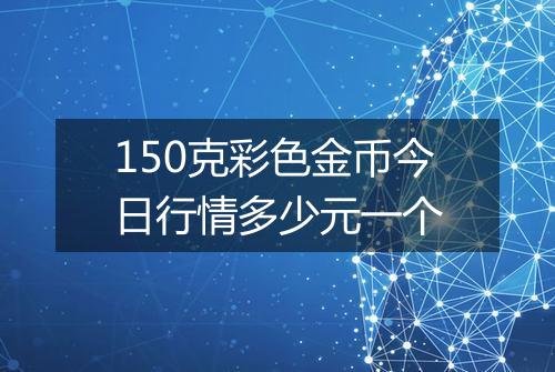 150克彩色金币今日行情多少元一个