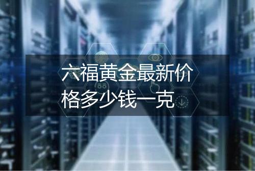 六福黄金最新价格多少钱一克