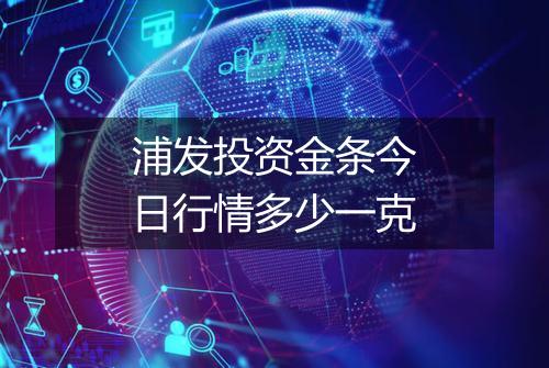 浦发投资金条今日行情多少一克
