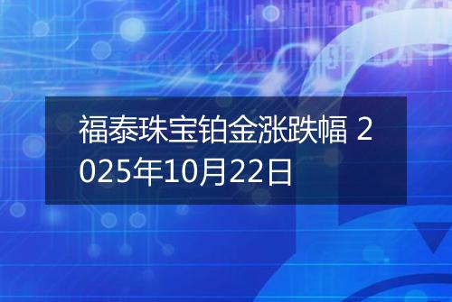 福泰珠宝铂金涨跌幅 2025年10月22日