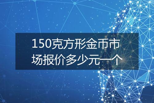 150克方形金币市场报价多少元一个