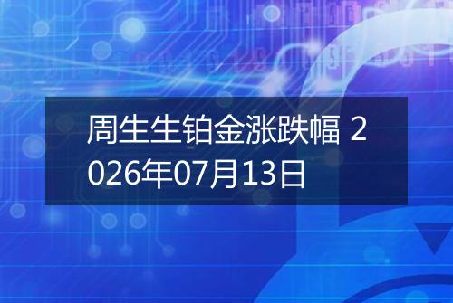 周生生铂金涨跌幅 2026年07月13日