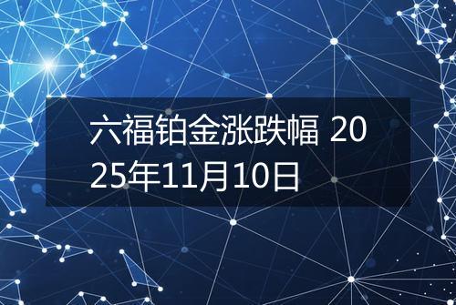 六福铂金涨跌幅 2025年11月10日