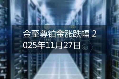 金至尊铂金涨跌幅 2025年11月27日