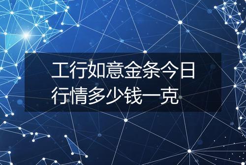 工行如意金条今日行情多少钱一克