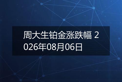 周大生铂金涨跌幅 2026年08月06日