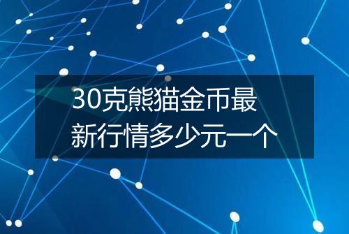 30克熊猫金币最新行情多少元一个