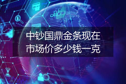 中钞国鼎金条现在市场价多少钱一克