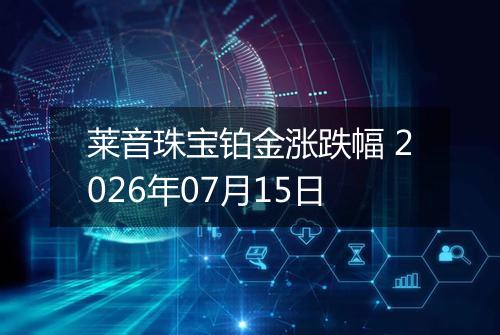 莱音珠宝铂金涨跌幅 2026年07月15日
