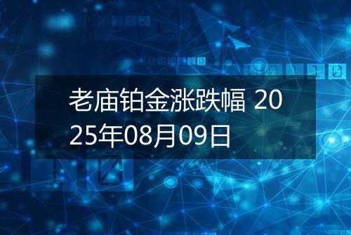 老庙铂金涨跌幅 2025年08月09日