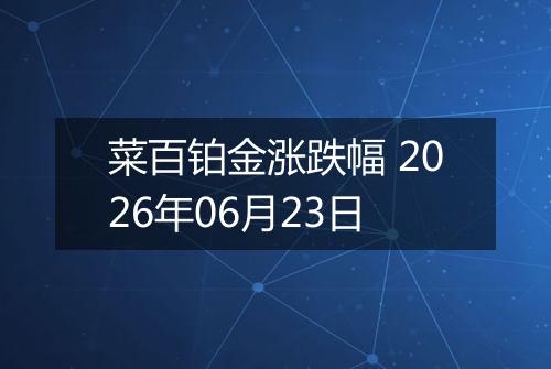 菜百铂金涨跌幅 2026年06月23日