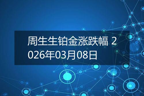 周生生铂金涨跌幅 2026年03月08日