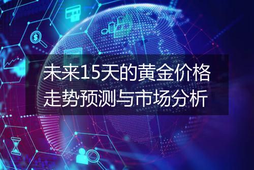 未来15天的黄金价格走势预测与市场分析