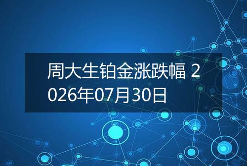 周大生铂金涨跌幅 2026年07月30日