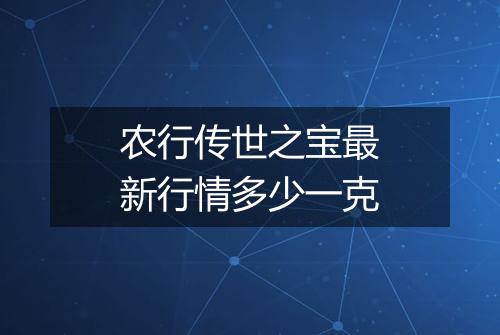农行传世之宝最新行情多少一克