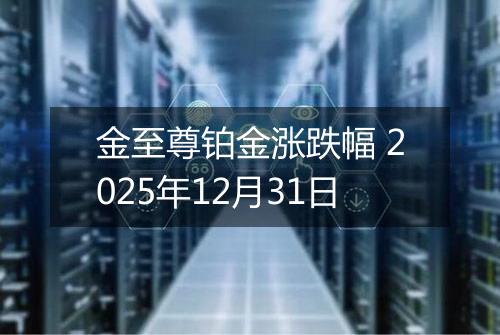 金至尊铂金涨跌幅 2025年12月31日