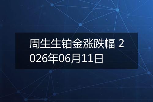 周生生铂金涨跌幅 2026年06月11日
