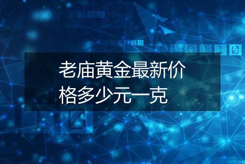老庙黄金最新价格多少元一克