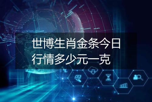 世博生肖金条今日行情多少元一克