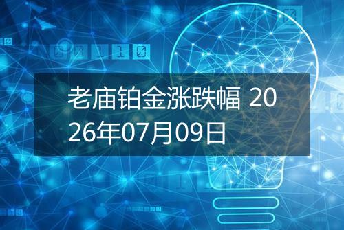 老庙铂金涨跌幅 2026年07月09日