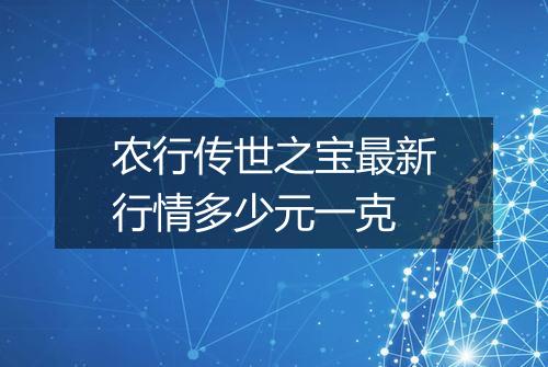 农行传世之宝最新行情多少元一克