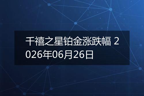 千禧之星铂金涨跌幅 2026年06月26日