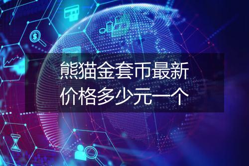 熊猫金套币最新价格多少元一个