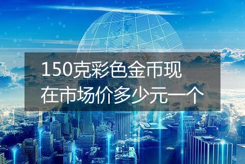 150克彩色金币现在市场价多少元一个