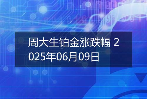 周大生铂金涨跌幅 2025年06月09日