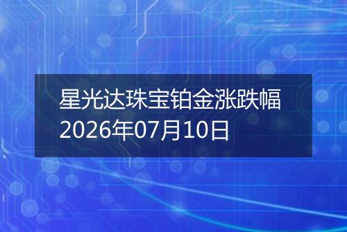 星光达珠宝铂金涨跌幅 2026年07月10日