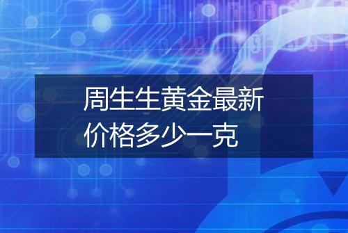 周生生黄金最新价格多少一克