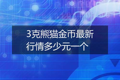 3克熊猫金币最新行情多少元一个