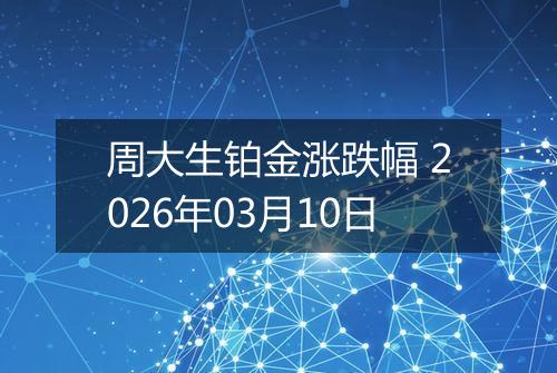 周大生铂金涨跌幅 2026年03月10日