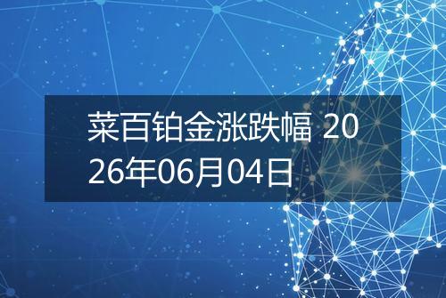 菜百铂金涨跌幅 2026年06月04日