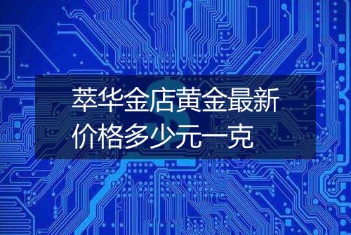 萃华金店黄金最新价格多少元一克