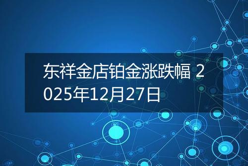 东祥金店铂金涨跌幅 2025年12月27日