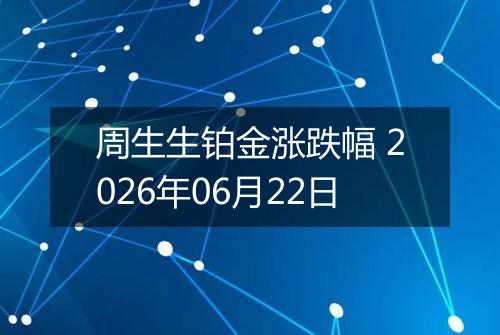 周生生铂金涨跌幅 2026年06月22日