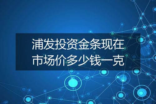 浦发投资金条现在市场价多少钱一克