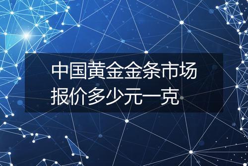 中国黄金金条市场报价多少元一克
