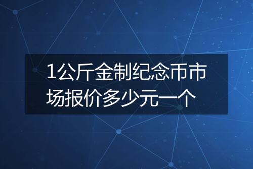 1公斤金制纪念币市场报价多少元一个