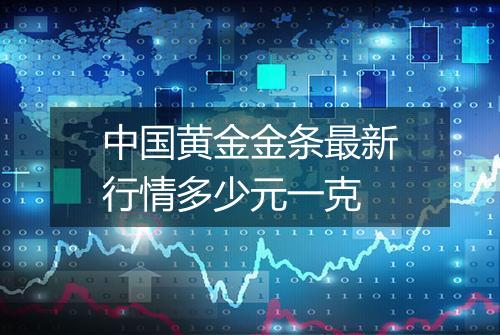 中国黄金金条最新行情多少元一克