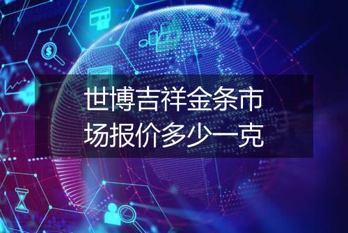 世博吉祥金条市场报价多少一克